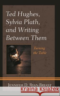 Ted Hughes, Sylvia Plath, and Writing Between Them: Turning the Table Jennifer D. Ryan-Bryant 9781793614179 Lexington Books - książka