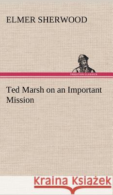 Ted Marsh on an Important Mission Elmer Sherwood 9783849194345 Tredition Classics - książka