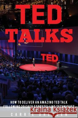 TED Talks: Deliver an Amazing TED Talk Following 20 Easy Storytelling Techniques Dresden, Carrie 9781530988587 Createspace Independent Publishing Platform - książka