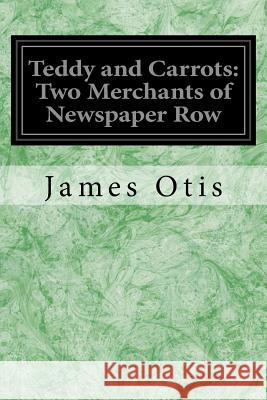 Teddy and Carrots: Two Merchants of Newspaper Row James Otis W. A. Rogers 9781539157427 Createspace Independent Publishing Platform - książka