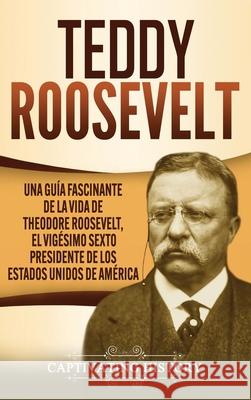 Teddy Roosevelt: Una Guía Fascinante de la Vida de Theodore Roosevelt, el Vigésimo Sexto Presidente de los Estados Unidos de América History, Captivating 9781637163009 Captivating History - książka