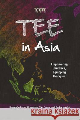 TEE in Asia: Empowering Churches, Equipping Disciples Hanna-Ruth van Wingerden, Tim Green, Graham Aylett 9781839730658 Langham Publishing - książka