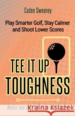 Tee-It-Up Toughness: Play Smarter Golf, Stay Calmer and Shoot Lower Scores Caden Sweeney 9781834923574 Induna Press - książka