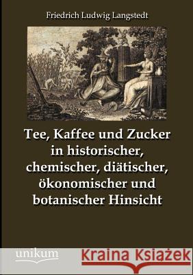 Tee, Kaffee und Zucker in historischer, chemischer, diätischer, ökonomischer und botanischer Hinsicht Langstedt, Friedrich Ludwig 9783845742007 UNIKUM - książka