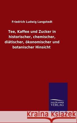 Tee, Kaffee und Zucker in historischer, chemischer, diätischer, ökonomischer und botanischer Hinsicht Langstedt, Friedrich Ludwig 9783846083222 Salzwasser-Verlag Gmbh - książka