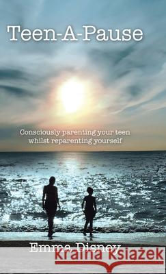 Teen-A-Pause: Consciously Parenting Your Teen Whilst Reparenting Yourself Emma Disney 9781982281571 Balboa Press UK - książka