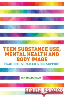 Teen Substance Use, Mental Health and Body Image: Practical Strategies for Support Ian Macdonald   9781785928673 Jessica Kingsley Publishers - książka