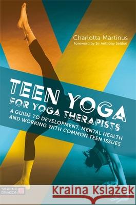 Teen Yoga For Yoga Therapists: A Guide to Development, Mental Health and Working with Common Teen Issues Charlotta Martinus 9781848193994 Jessica Kingsley Publishers - książka