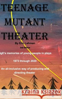 Teenage Mutant Theater2nd Edition: An All-Inclusive Way Of Producing & Directing Theater Lehman, Eric 9781714777891 Blurb - książka