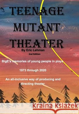 Teenage Mutant Theater2nd Edition: An All-Inclusive Way Of Producing & Directing Theater Lehman, Eric 9781714777914 Blurb - książka