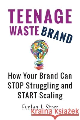 Teenage Wastebrand: How Your Brand Can Stop Struggling and Start Scaling Evelyn J. Starr 9781736287217 E. Starr Associates - książka