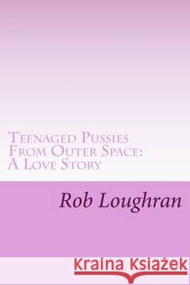 Teenaged Pussies From Outer Space: A Love Story Loughran, Rob 9781482720877 Createspace - książka
