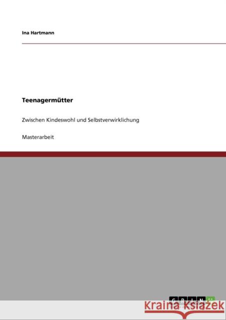 Teenagermütter: Zwischen Kindeswohl und Selbstverwirklichung Hartmann, Ina 9783640826339 Grin Verlag - książka