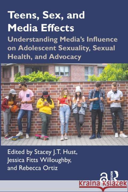 Teens, Sex, and Media Effects: Understanding Media's Influence on Adolescent Sexuality, Sexual Health, and Advocacy Stacey J. T. Hust Jessica Fitts Willoughby Rebecca Ortiz 9781032648859 Taylor & Francis Ltd - książka