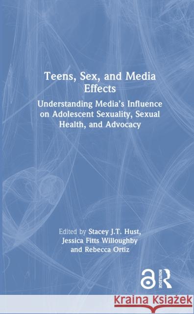 Teens, Sex, and Media Effects: Understanding Media's Influence on Adolescent Sexuality, Sexual Health, and Advocacy Stacey J. T. Hust Jessica Fitts Willoughby Rebecca Ortiz 9781032648903 Taylor & Francis Ltd - książka