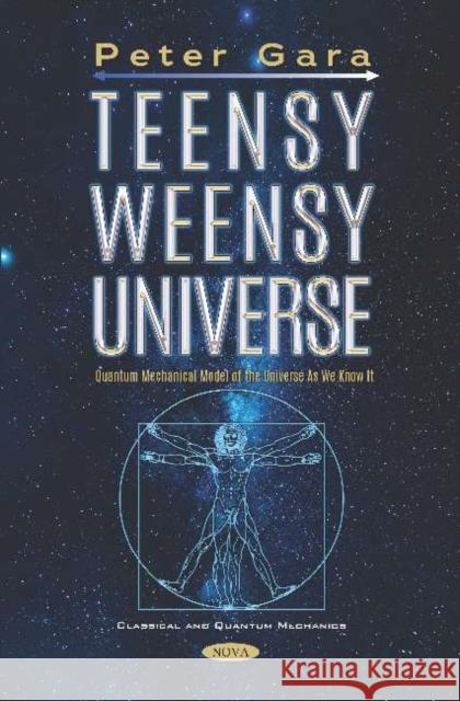 Teensy Weensy Universe: Quantum Mechanical Model of the Universe as We Know It: Quantum Mechanical Model of the Universe as We Know It Peter Gara   9781536165166 Nova Science Publishers Inc - książka