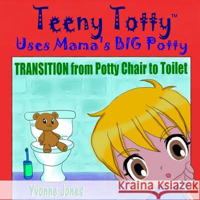 Teeny Totty Uses Mama's Big Potty: Transition from Potty Chair to Toilet Yvonne Jones 9780615860138 Loewenherz-Creative - książka