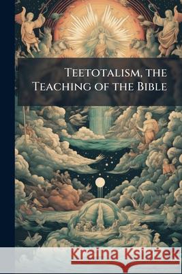 Teetotalism, the Teaching of the Bible: Being a Reply to the Clerical World... Anonymous 9781144714831  - książka