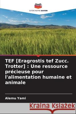 TEF [Eragrostis tef Zucc. Trotter] : Une ressource précieuse pour l'alimentation humaine et animale Yami, Alemu 9786203918090 Editions Notre Savoir - książka