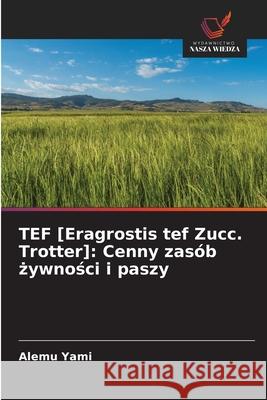TEF [Eragrostis tef Zucc. Trotter]: Cenny zasób zywnosci i paszy Yami, Alemu 9786203918106 Wydawnictwo Nasza Wiedza - książka
