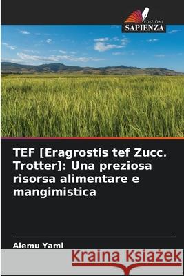 TEF [Eragrostis tef Zucc. Trotter]: Una preziosa risorsa alimentare e mangimistica Yami, Alemu 9786203918137 Edizioni Sapienza - książka