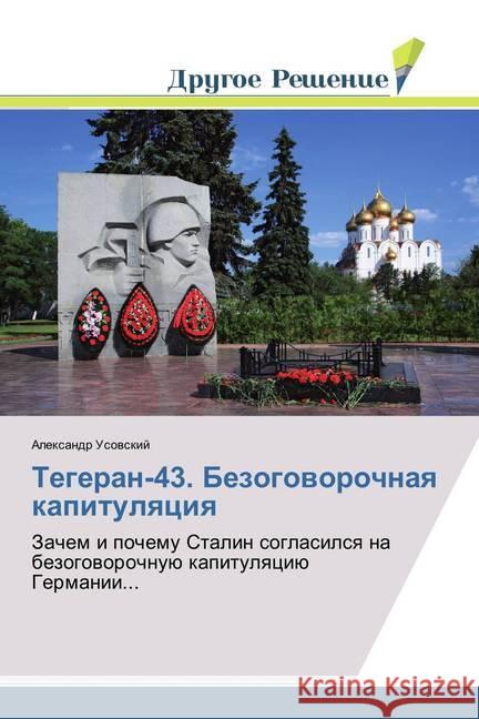 Tegeran-43. Bezogovorochnaya kapitulyaciya : Zachem i pochemu Stalin soglasilsya na bezogovorochnuju kapitulyaciju Germanii... Usovskij, Alexandr 9786138381037 Drugoe Reshenie - książka