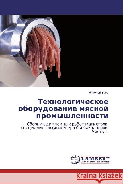 Tehnologicheskoe oborudovanie myasnoj promyshlennosti : Sbornik diplomnyh rabot magistrov, specialistov (inzhenerov) i bakalavrov. Chast' 1. Zuev, Nikolaj 9786134907132 LAP Lambert Academic Publishing - książka