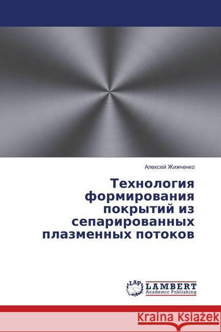 Tehnologiya formirovaniya pokrytij iz separirovannyh plazmennyh potokov Zhizhchenko, Alexej 9786139878420 LAP Lambert Academic Publishing - książka