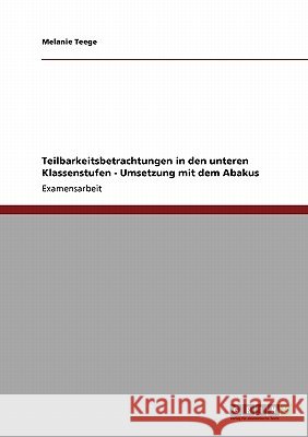 Teilbarkeitsbetrachtungen in den unteren Klassenstufen - Umsetzung mit dem Abakus Teege, Melanie 9783640196791 Grin Verlag - książka