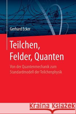 Teilchen, Felder, Quanten: Von Der Quantenmechanik Zum Standardmodell Der Teilchenphysik Ecker, Gerhard 9783662545492 Springer Spektrum - książka