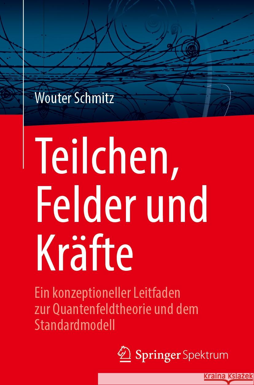 Teilchen, Felder Und Kr?fte: Ein Konzeptioneller Leitfaden Zur Quantenfeldtheorie Und Dem Standardmodell Wouter Schmitz 9783031462795 Springer Spektrum - książka