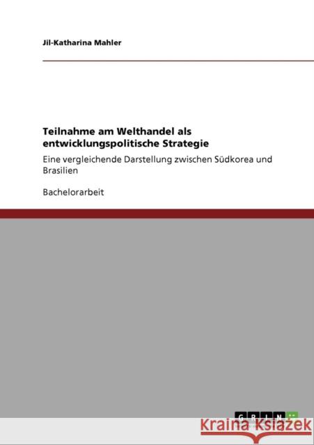 Teilnahme am Welthandel als entwicklungspolitische Strategie: Eine vergleichende Darstellung zwischen Südkorea und Brasilien Mahler, Jil-Katharina 9783640365654 Grin Verlag - książka