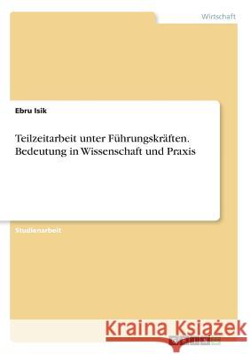 Teilzeitarbeit unter Führungskräften. Bedeutung in Wissenschaft und Praxis Ebru Isik 9783668855052 Grin Verlag - książka