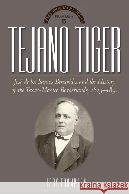 Tejano Tiger: Jose de Los Santos Benavides and the Texas-Mexico Borderlands, 1823-1891 Center for Texas Studies at TCU          Jerry D. Thompson 9780875654072 Texas Christian University Press - książka