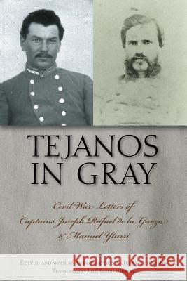 Tejanos in Gray: Civil War Letters of Captains Joseph Rafael de la Garza and Manuel Yturri Joseph Rafael De La Garza Jerry Thompson Jose Roberto Juarez 9781603442435 Texas A&M University Press - książka