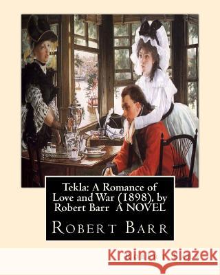 Tekla: A Romance of Love and War (1898), by Robert Barr A NOVEL Barr, Robert 9781533509833 Createspace Independent Publishing Platform - książka