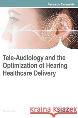 Tele-Audiology and the Optimization of Hearing Healthcare Delivery Elaine Saunders 9781522581918 Medical Information Science Reference - książka