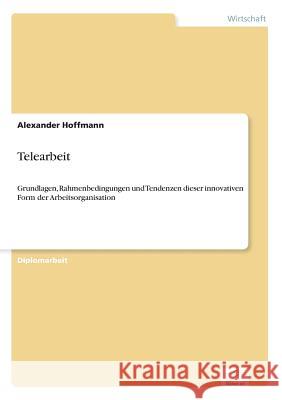 Telearbeit: Grundlagen, Rahmenbedingungen und Tendenzen dieser innovativen Form der Arbeitsorganisation Hoffmann, Alexander 9783838614779 Diplom.de - książka