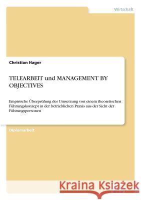 TELEARBEIT und MANAGEMENT BY OBJECTIVES: Empirische Überprüfung der Umsetzung von einem theoretischen Führungskonzept in der betrieblichen Praxis aus Hager, Christian 9783838651200 Diplom.de - książka