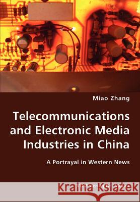 Telecommunications and Electronic Media Industries in China- A Portrayal in Western News Miao Zhang 9783836417280 VDM Verlag Dr. Mueller E.K. - książka