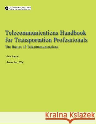 Telecommunications Handbook for Transportation Professionals: The Basics of Telecommunications U. S. Department of Transportation 9781484808252 Createspace - książka