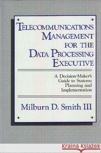 Telecommunications Management for the Data Processing Executive: A Decision-Maker's Guide to Systems Planning and Implementation Smith, Milburn D. 9780899301105 Quorum Books - książka