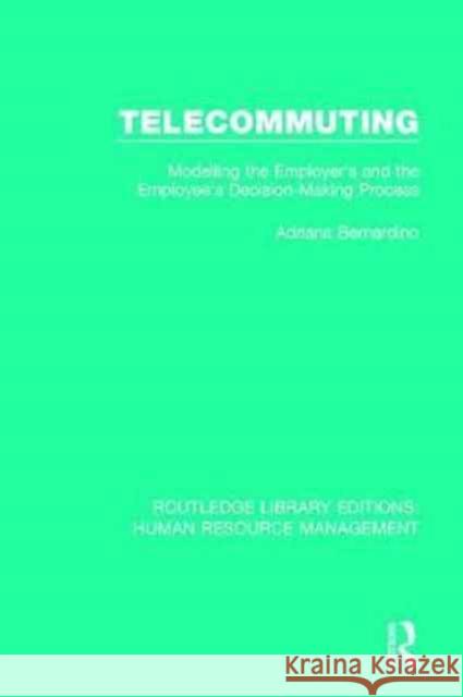 Telecommuting: Modelling the Employer's and the Employee's Decision-Making Process Adriana Bernardino 9781138289529 Routledge - książka