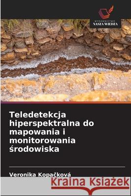 Teledetekcja hiperspektralna do mapowania i monitorowania srodowiska Kopacková, Veronika 9786209389368 Wydawnictwo Nasza Wiedza - książka