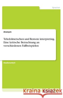 Teledolmetschen und Remote interpreting. Eine kritische Betrachtung an verschiedenen Fallbeispielen Anonym 9783346328854 Grin Verlag - książka
