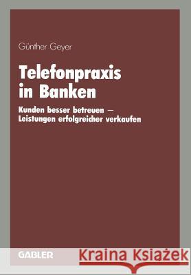 Telefonpraxis in Banken: Kunden Besser Betreuen -- Leistungen Erfolgreicher Verkaufen Geyer, Günther 9783409196390 Gabler Verlag - książka