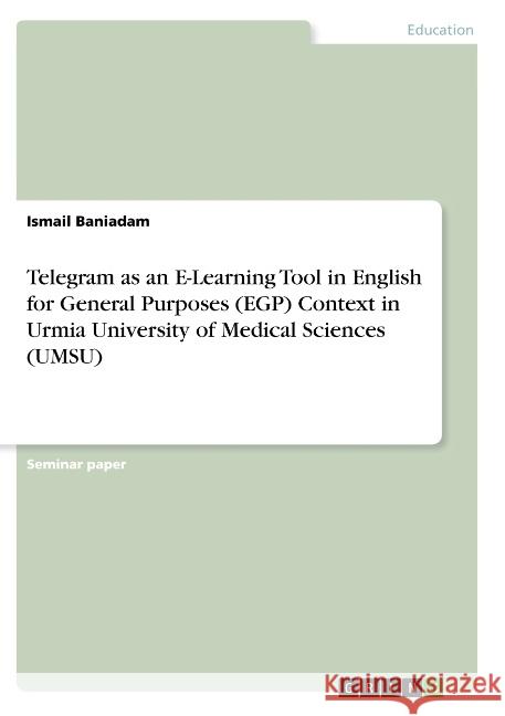 Telegram as an E-Learning Tool in English for General Purposes (EGP) Context in Urmia University of Medical Sciences (UMSU) Ismail Baniadam 9783668792920 Grin Verlag - książka