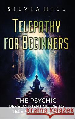 Telepathy for Beginners: The Psychic Development Guide to Telepathic Abilities Silvia Hill   9798887651477 Joelan AB - książka