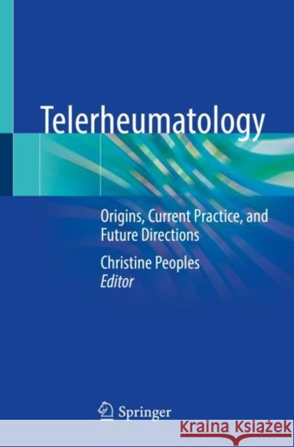 Telerheumatology: Origins, Current Practice, and Future Directions Peoples, Christine 9783031009358 Springer International Publishing - książka