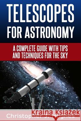 Telescopes for Astronomy: A complete guide with tips and techniques for the sky Hughes, Christopher J. 9781496177391 Createspace - książka